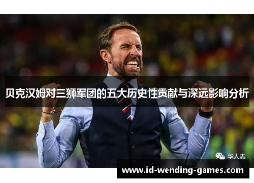 贝克汉姆对三狮军团的五大历史性贡献与深远影响分析