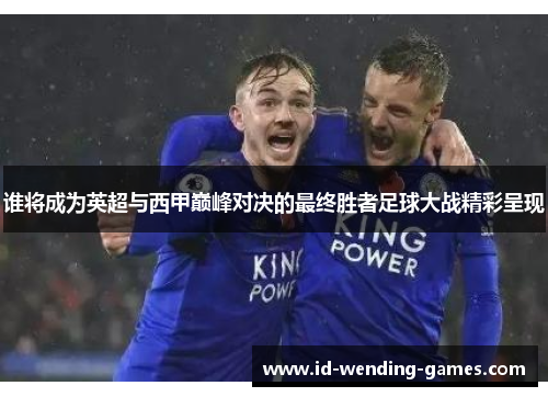 谁将成为英超与西甲巅峰对决的最终胜者足球大战精彩呈现