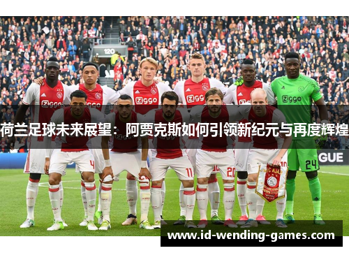 荷兰足球未来展望：阿贾克斯如何引领新纪元与再度辉煌