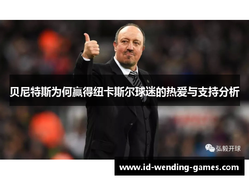 贝尼特斯为何赢得纽卡斯尔球迷的热爱与支持分析