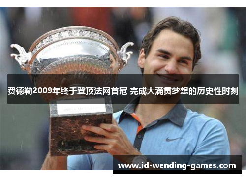 费德勒2009年终于登顶法网首冠 完成大满贯梦想的历史性时刻