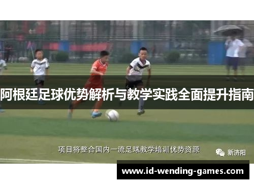 阿根廷足球优势解析与教学实践全面提升指南