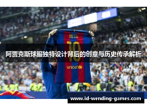 阿贾克斯球服独特设计背后的创意与历史传承解析