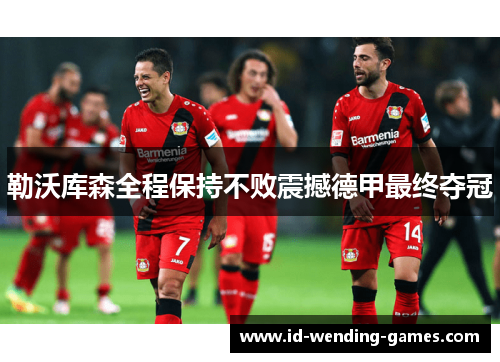 勒沃库森全程保持不败震撼德甲最终夺冠