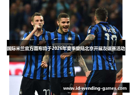 国际米兰官方宣布将于2026年夏季登陆北京开展友谊赛活动